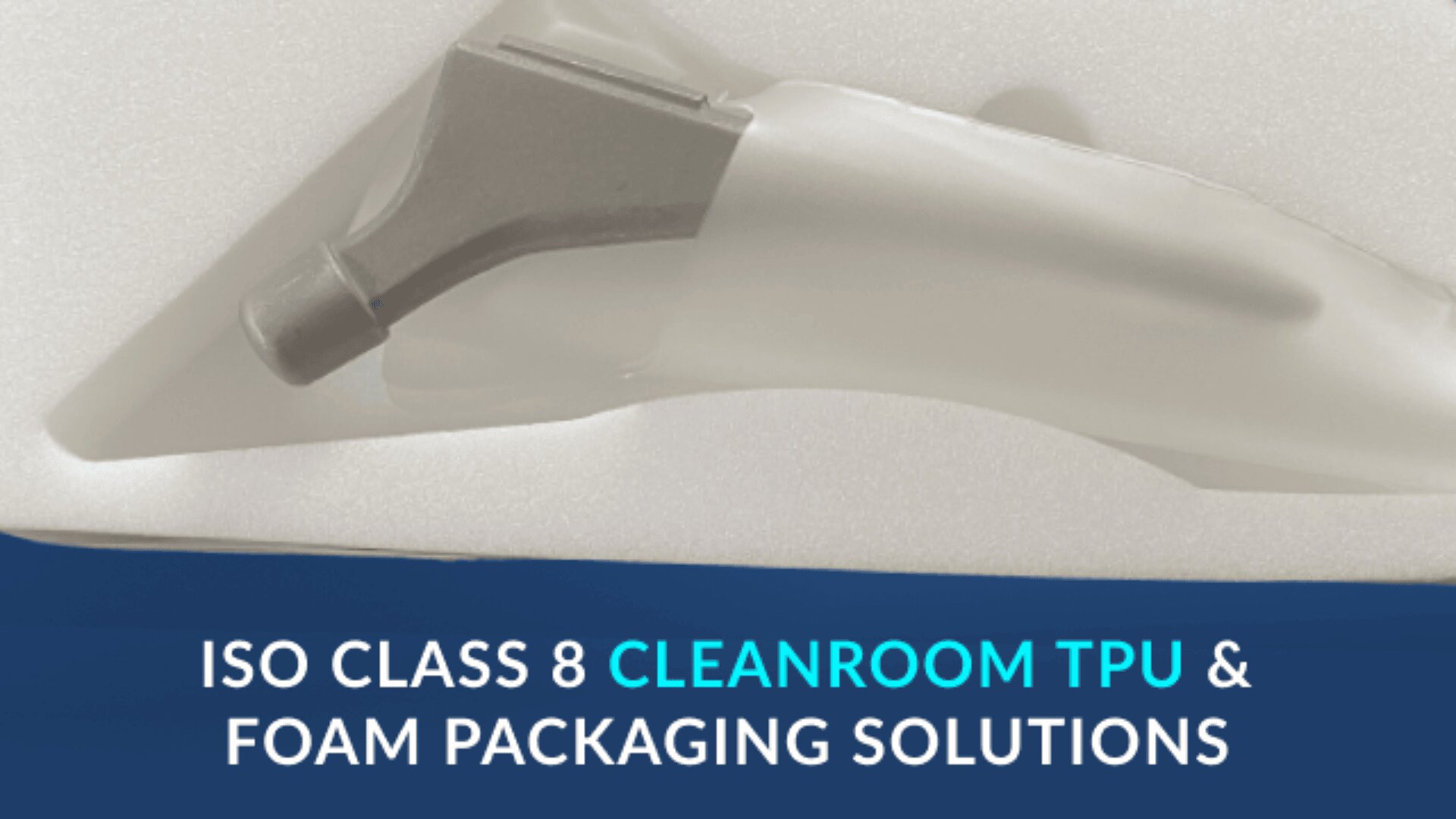 A gray medical device is encased in a custom foam packaging tray. Text below reads: ISO Class 8 Cleanroom TPU & Foam Packaging Solutions.